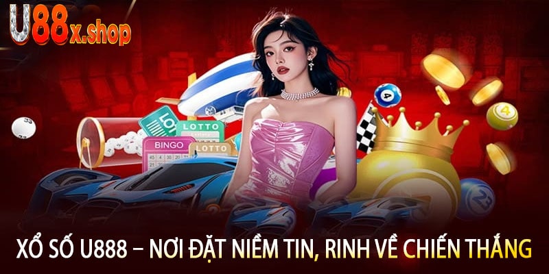 Xổ Số U888 – Nơi Đặt Niềm Tin, Rinh Về Chiến Thắng